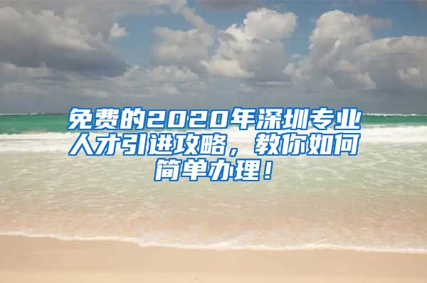 免费的2020年深圳专业人才引进攻略，教你如何简单办理！
