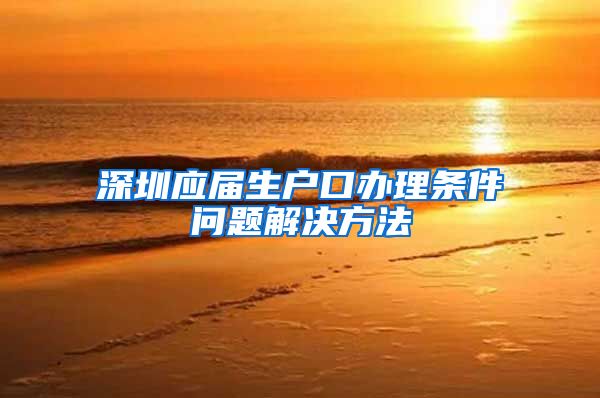 深圳应届生户口办理条件问题解决方法