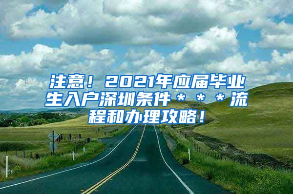 注意！2021年应届毕业生入户深圳条件＊＊＊流程和办理攻略！