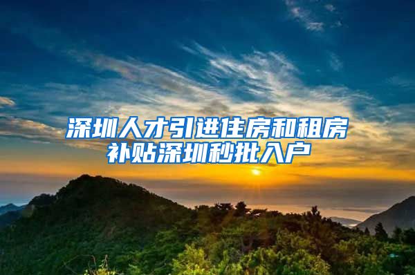 深圳人才引进住房和租房补贴深圳秒批入户