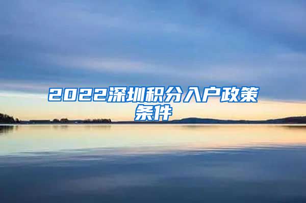 2022深圳积分入户政策条件