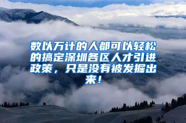 数以万计的人都可以轻松的搞定深圳各区人才引进政策，只是没有被发掘出来！