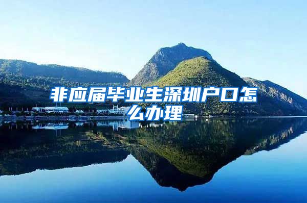 非应届毕业生深圳户口怎么办理