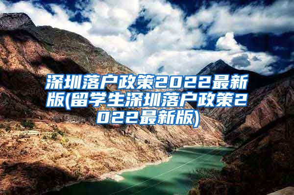 深圳落户政策2022最新版(留学生深圳落户政策2022最新版)