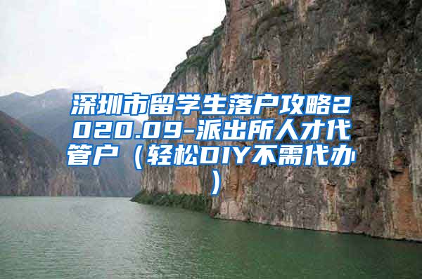 深圳市留学生落户攻略2020.09-派出所人才代管户（轻松DIY不需代办）