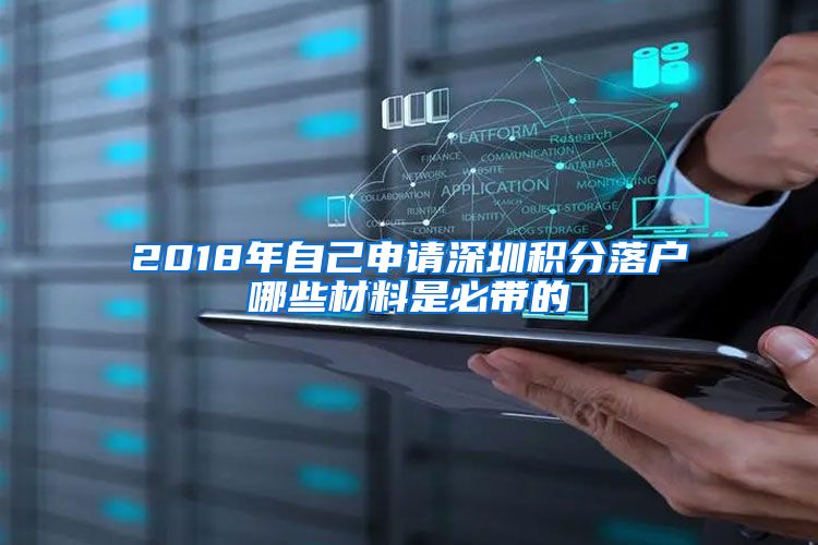 2018年自己申请深圳积分落户哪些材料是必带的