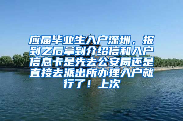 应届毕业生入户深圳，报到之后拿到介绍信和入户信息卡是先去公安局还是直接去派出所办理入户就行了！上次