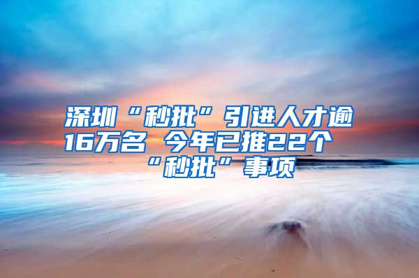 深圳“秒批”引进人才逾16万名 今年已推22个“秒批”事项