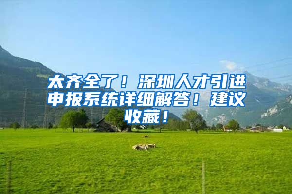 太齐全了！深圳人才引进申报系统详细解答！建议收藏！