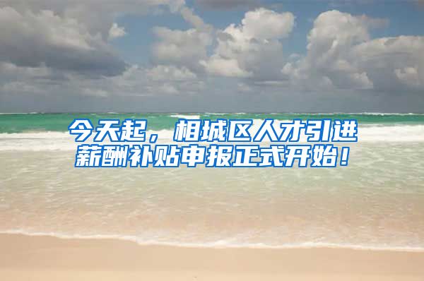 今天起，相城区人才引进薪酬补贴申报正式开始！