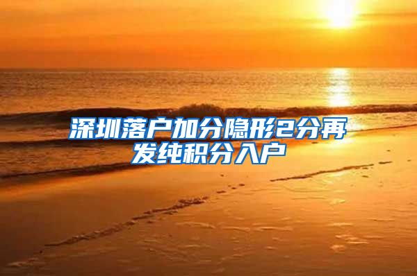 深圳落户加分隐形2分再发纯积分入户
