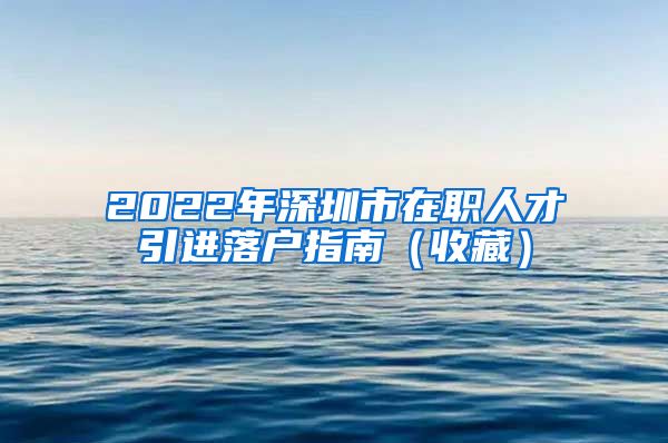 2022年深圳市在职人才引进落户指南（收藏）