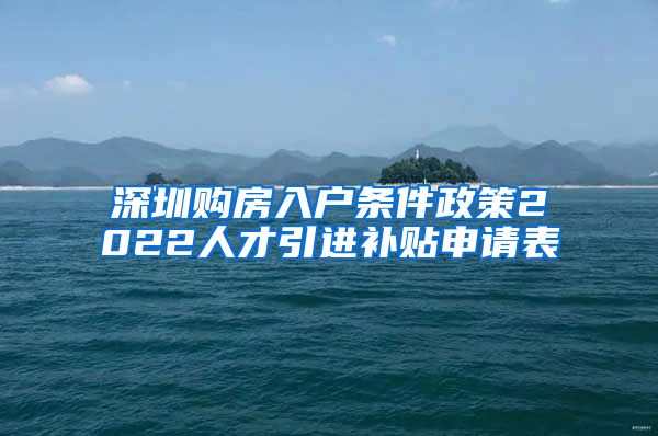 深圳购房入户条件政策2022人才引进补贴申请表