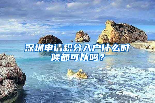 深圳申请积分入户什么时候都可以吗？