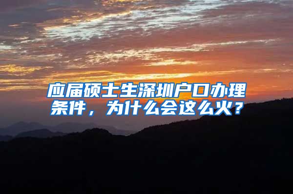 应届硕士生深圳户口办理条件，为什么会这么火？