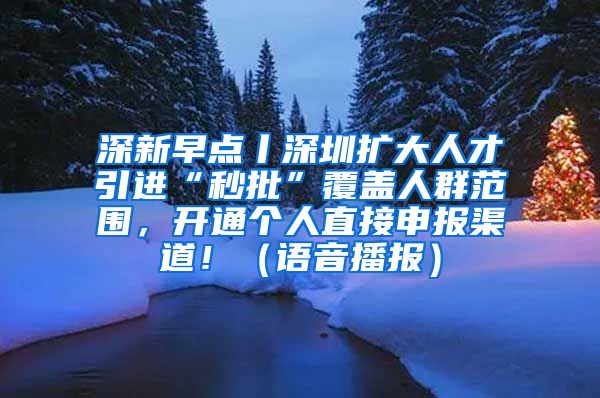 深新早点丨深圳扩大人才引进“秒批”覆盖人群范围，开通个人直接申报渠道！（语音播报）