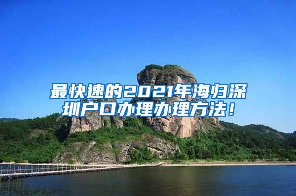 最快速的2021年海归深圳户口办理办理方法！