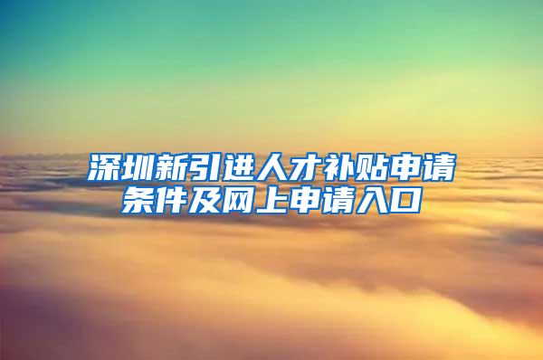 深圳新引进人才补贴申请条件及网上申请入口