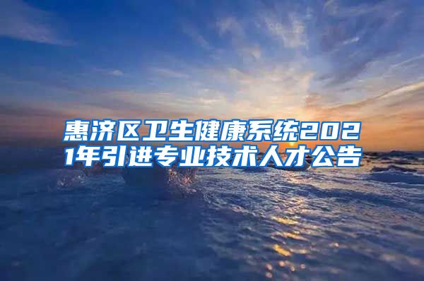 惠济区卫生健康系统2021年引进专业技术人才公告