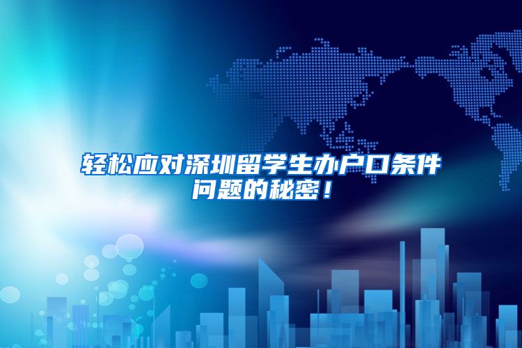 轻松应对深圳留学生办户口条件问题的秘密！
