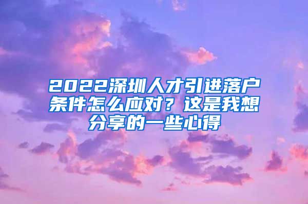 2022深圳人才引进落户条件怎么应对？这是我想分享的一些心得