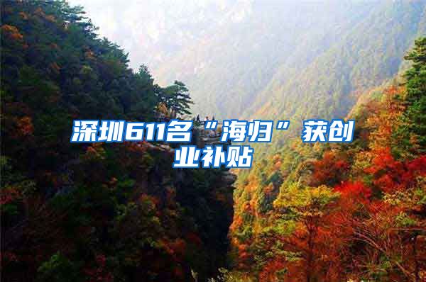 深圳611名“海归”获创业补贴
