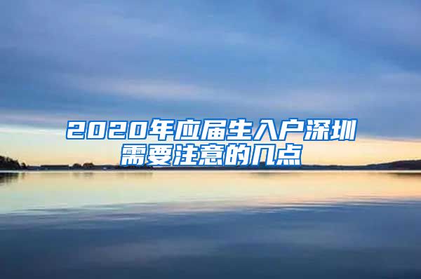 2020年应届生入户深圳需要注意的几点