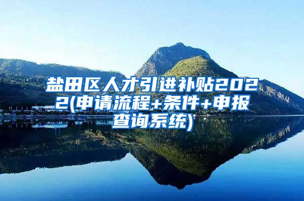 盐田区人才引进补贴2022(申请流程+条件+申报查询系统)