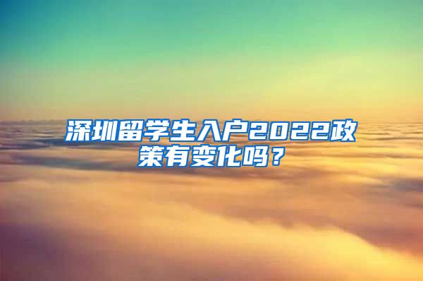 深圳留学生入户2022政策有变化吗？