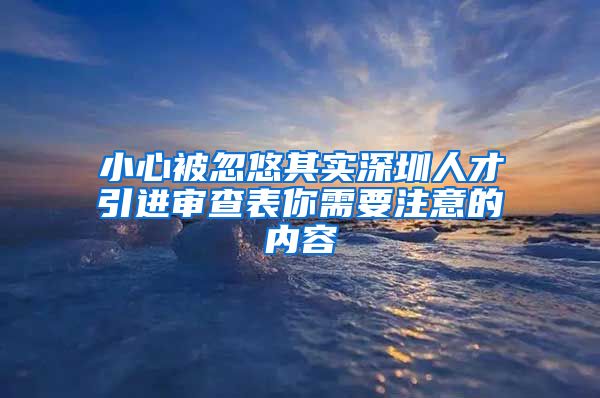 小心被忽悠其实深圳人才引进审查表你需要注意的内容