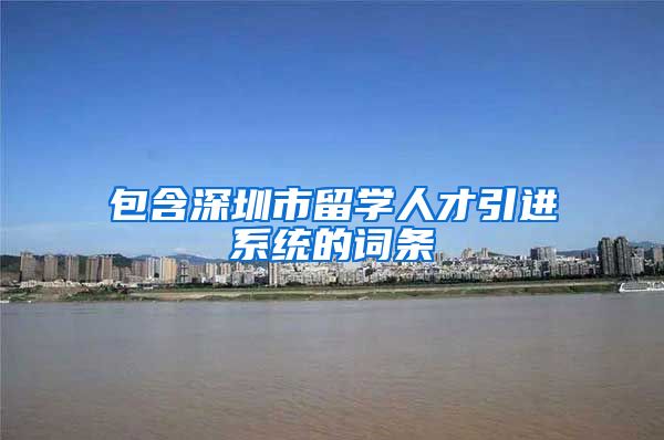 包含深圳市留学人才引进系统的词条
