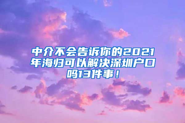中介不会告诉你的2021年海归可以解决深圳户口吗13件事！