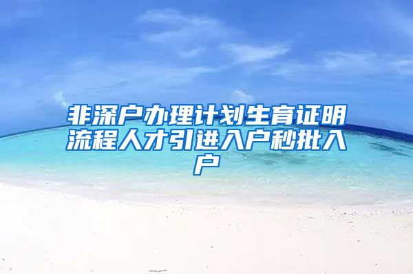 非深户办理计划生育证明流程人才引进入户秒批入户