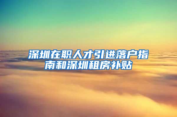 深圳在职人才引进落户指南和深圳租房补贴