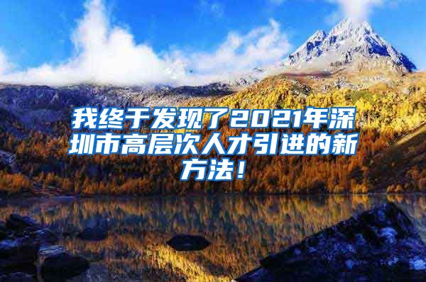我终于发现了2021年深圳市高层次人才引进的新方法！
