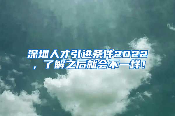 深圳人才引进条件2022，了解之后就会不一样！