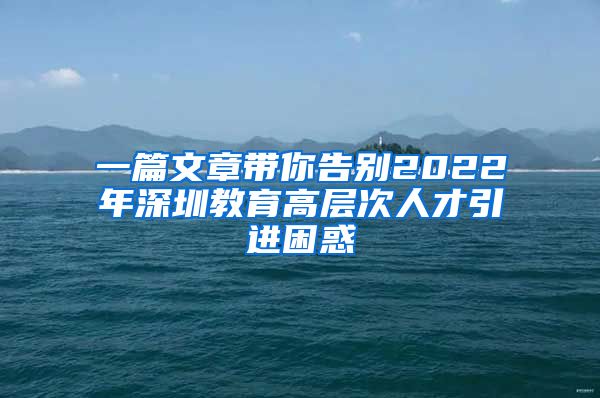 一篇文章带你告别2022年深圳教育高层次人才引进困惑