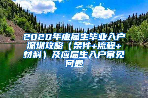 2020年应届生毕业入户深圳攻略（条件+流程+材料）及应届生入户常见问题