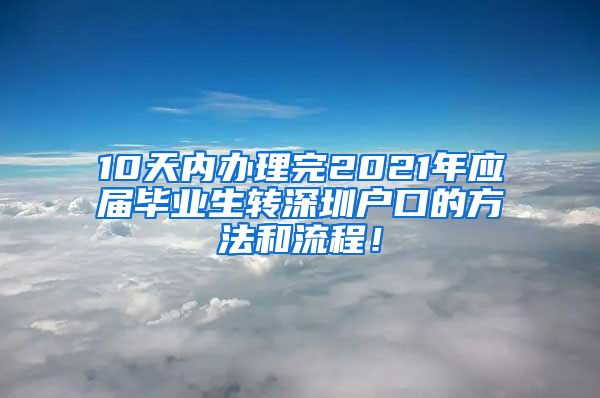 10天内办理完2021年应届毕业生转深圳户口的方法和流程！