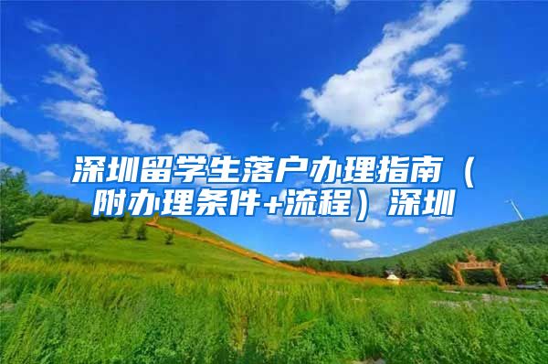 深圳留学生落户办理指南（附办理条件+流程）深圳