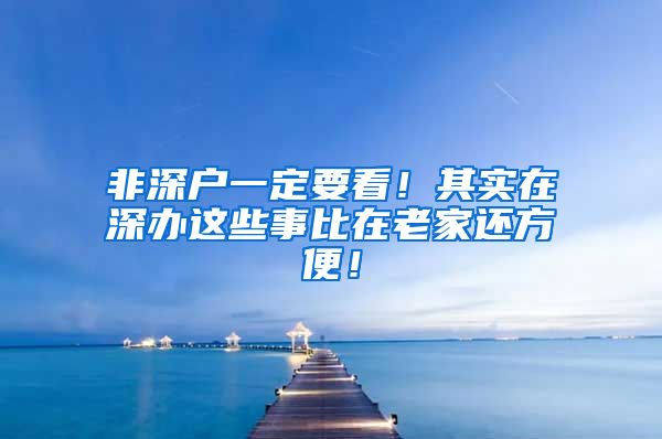 非深户一定要看！其实在深办这些事比在老家还方便！