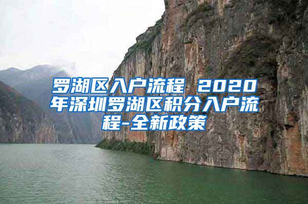 罗湖区入户流程 2020年深圳罗湖区积分入户流程-全新政策