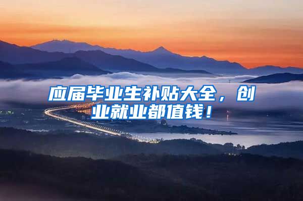 应届毕业生补贴大全，创业就业都值钱！