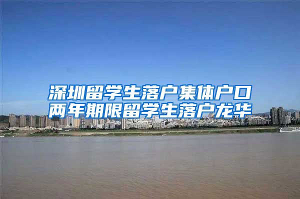 深圳留学生落户集体户口两年期限留学生落户龙华