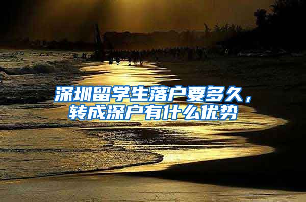 深圳留学生落户要多久，转成深户有什么优势