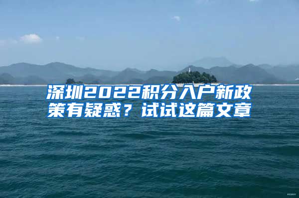 深圳2022积分入户新政策有疑惑？试试这篇文章