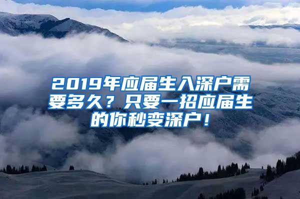 2019年应届生入深户需要多久？只要一招应届生的你秒变深户！