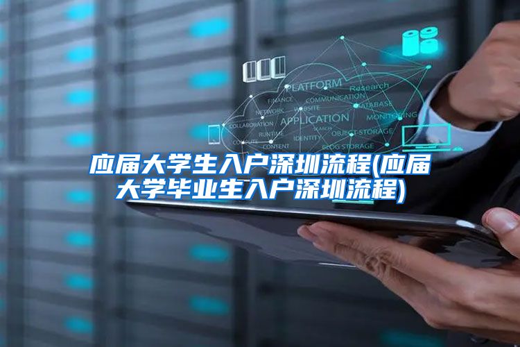 应届大学生入户深圳流程(应届大学毕业生入户深圳流程)