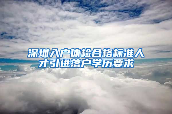 深圳入户体检合格标准人才引进落户学历要求