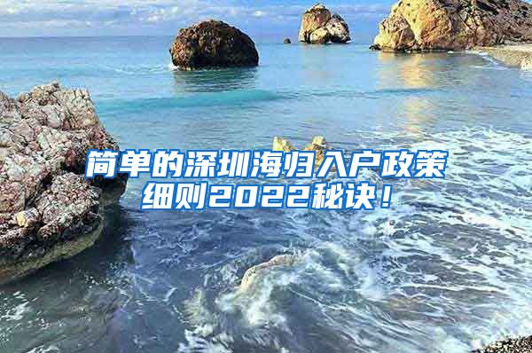 简单的深圳海归入户政策细则2022秘诀！